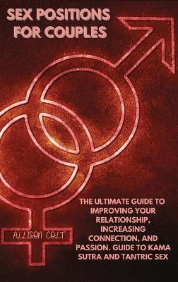 Sex Positions For Couples: The Ultimate Guide To Improving Your Relationship, Increasing Connection, and Passion. Guide To Kama Sutra and Tantric