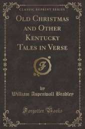 Old Christmas and Other Kentucky Tales in Verse (Classic Reprint)