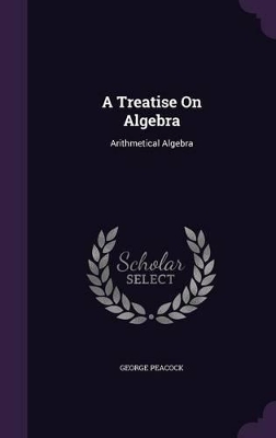A Treatise on Algebra: Arithmetical Algebra