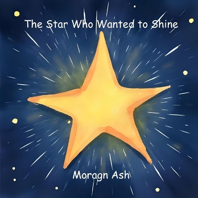 The Star Who Wanted to Shine: A Rhyming Picture Book About Kindness, Confidence, and Believing in Yourself for Children Aged 6-8