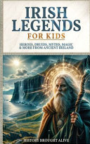 Irish Legends for Kids: Hereos, Druids, Myths, Magic & More From Ancient Ireland
