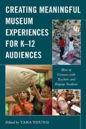 Creating Meaningful Museum Experiences for K–12 Audiences: How to Connect with Teachers and Engage Students