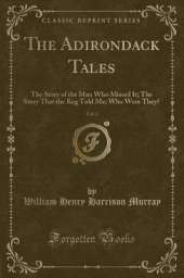 The Adirondack Tales, Vol. 2: The Story of the Man Who Missed It; The Story That the Keg Told Me; Who Were They? (Classic Reprint)
