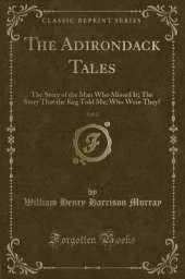 The Adirondack Tales, Vol. 2: The Story of the Man Who Missed It; The Story That the Keg Told Me; Who Were They? (Classic Reprint)