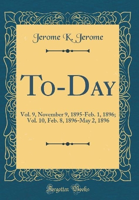 To-Day: Vol. 9, November 9, 1895-Feb. 1, 1896; Vol. 10, Feb. 8, 1896-May 2, 1896 (Classic Reprint)