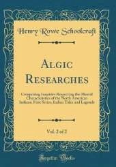 Algic Researches, Vol. 2 of 2: Comprising Inquiries Respecting the Mental Characteristics of the North American Indians, First Series, Indian Tales and Legends (Classic Reprint)