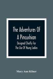 The Adventures Of A Pincushion: Designed Chiefly For The Use Of Young Ladies