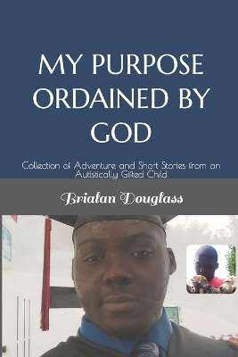 My Purpose Ordained by God: Collection of Adventure and Short Stories from an Autistically Gifted Child