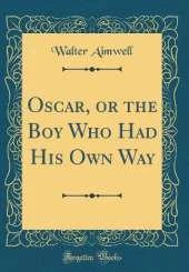 Oscar, or the Boy Who Had His Own Way (Classic Reprint)