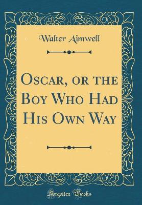 Oscar, or the Boy Who Had His Own Way (Classic Reprint)