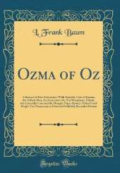 Ozma of Oz: A Record of Her Adventures With Dorothy Gale of Kansas, the Yellow Hen, the Scarecrow, the Tin Woodman, Tiktok, the Cowardly Lion and the Hungry Tiger; Besides Other Good People Too Numerous to Mention Faithfully Recorded Herein