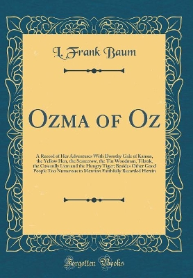 Ozma of Oz: A Record of Her Adventures With Dorothy Gale of Kansas, the Yellow Hen, the Scarecrow, the Tin Woodman, Tiktok, the Cowardly Lion and the Hungry Tiger; Besides Other Good People Too Numerous to Mention Faithfully Recorded Herein