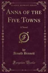 Anna of the Five Towns: A Novel (Classic Reprint)