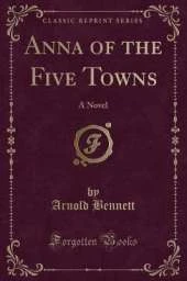Anna of the Five Towns: A Novel (Classic Reprint)