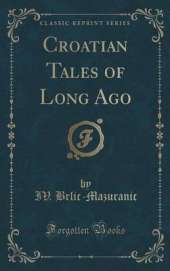 Croatian Tales of Long Ago (Classic Reprint)