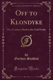 Off to Klondyke: Or a Cowboy's Rush to the Gold Fields (Classic Reprint)