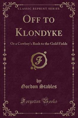 Off to Klondyke: Or a Cowboy's Rush to the Gold Fields (Classic Reprint)