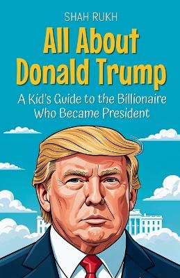 All About Donald Trump: A Kid's Guide to the Billionaire Who Became President
