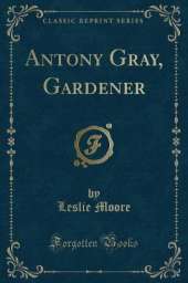 Antony Gray, Gardener (Classic Reprint)