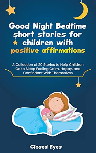 Good Night Bedtime short stories for children with positive affirmations: A Collection of 20 Stories to Help Children  Go to Sleep Feeling Calm, Happy, and Confident With Themselves