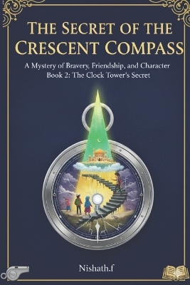 The Secret of the Crescent Compass - A Mystery of Bravery, Freindship and Character: An Islamic Adventurous Chapter Book 2 (Patience, Truthfulness, Gentleness and Empathy)