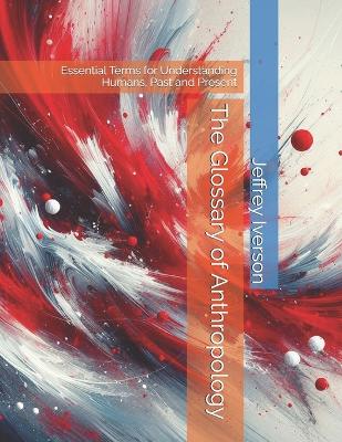 The Glossary of Anthropology: Essential Terms for Understanding Humans, Past and Present