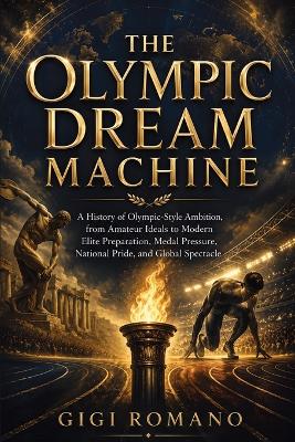 The Olympic Dream Machine: A history of Olympic-style ambition, from amateur ideals to modern elite preparation, medal pressure, national pride, and global spectacle