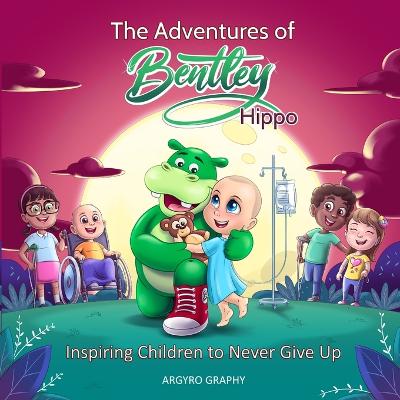 The Adventures of Bentley Hippo: Inspiring Children to Never Give Up