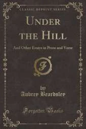 Under the Hill: And Other Essays in Prose and Verse (Classic Reprint)