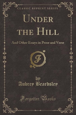 Under the Hill: And Other Essays in Prose and Verse (Classic Reprint)