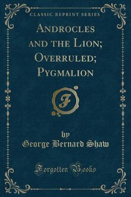 Androcles and the Lion; Overruled; Pygmalion (Classic Reprint)