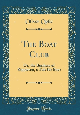 The Boat Club: Or, the Bunkers of Rippleton, a Tale for Boys (Classic Reprint)