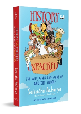 History Unpacked: The Why, When and What of Ancient India: The Why, When and What of Ancient India (Not Forgetting the Who and Where) | A Fun Way to Learn History from the Stone Age to the Golden Age | Ages 10+