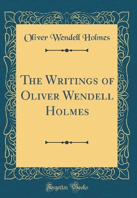 The Writings of Oliver Wendell Holmes (Classic Reprint)