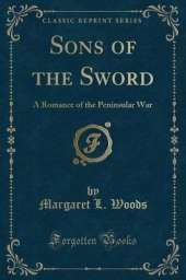 Sons of the Sword: A Romance of the Peninsular War (Classic Reprint)