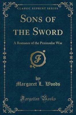 Sons of the Sword: A Romance of the Peninsular War (Classic Reprint)