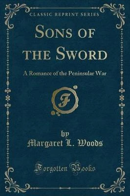 Sons of the Sword: A Romance of the Peninsular War (Classic Reprint)
