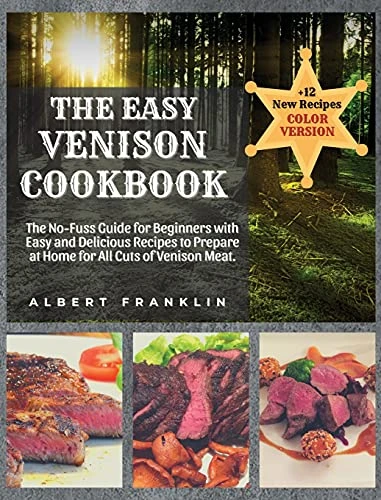 The Easy Venison Cookbook: The No-Fuss Guide for Beginners with Easy and Delicious Recipes to Prepare at Home for All Cuts of Venison Meat + 12 New Recipes