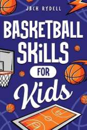 Basketball Skills for Kids: Master Dribbling, Defense, Passing, Scoring, Teamwork, and More!