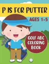 P is for Putter: Golf ABC Coloring Book for Kids Ages 1-5