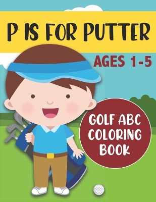 P is for Putter: Golf ABC Coloring Book for Kids Ages 1-5