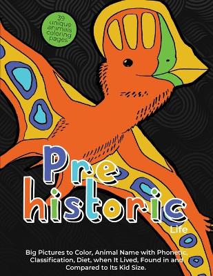 Prehistoric Life: Coloring and Learning Book for Kids: 39 Unique Animals Coloring Page with Big Pictures to Color, Animal Name with Phonetic, Classification, Diet, When It Lived, Found in and Compared to Its Kid Size