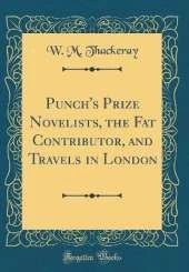 Punch's Prize Novelists, the Fat Contributor, and Travels in London (Classic Reprint)