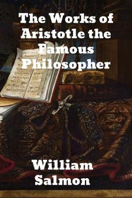 The Works of Aristotle the Famous Philosopher: Containing his Complete Masterpiece and Family Physician; his Experienced Midwife, his Book of Problems and his Remarks on Physiognomy