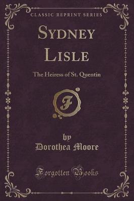 Sydney Lisle: The Heiress of St. Quentin (Classic Reprint)