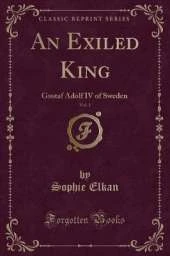 An Exiled King, Vol. 1: Gustaf Adolf IV of Sweden (Classic Reprint)