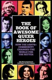 The Book of Awesome Queer Heroes: How the LGBTQ+ Community Changed the World for the Better