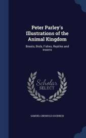 Peter Parley's Illustrations of the Animal Kingdom: Beasts, Birds, Fishes, Reptiles and Insects