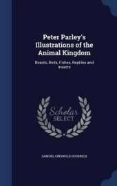 Peter Parley's Illustrations of the Animal Kingdom: Beasts, Birds, Fishes, Reptiles and Insects