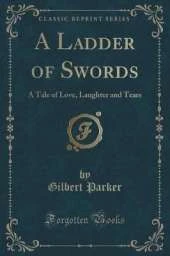 A Ladder of Swords: A Tale of Love, Laughter and Tears (Classic Reprint)